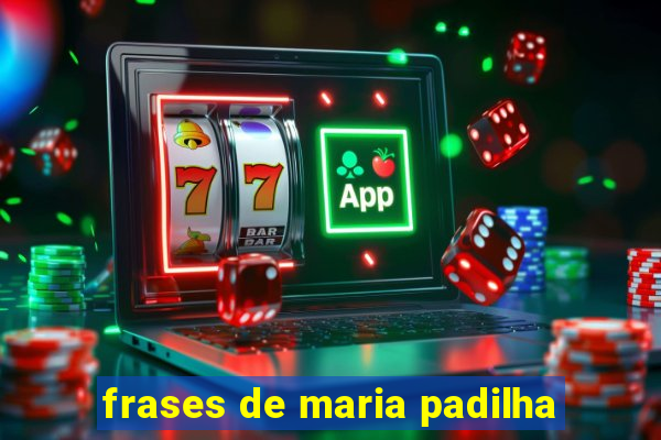 frases de maria padilha