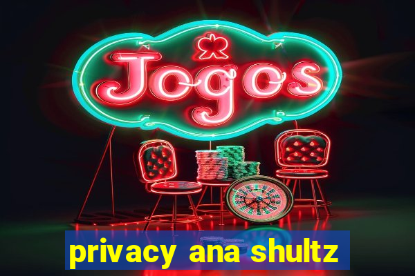 privacy ana shultz