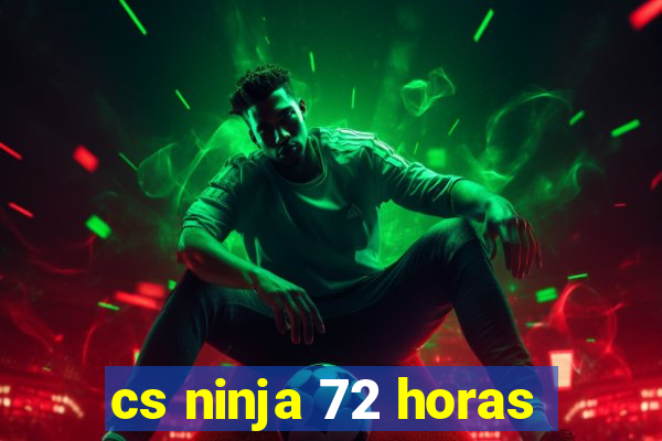 cs ninja 72 horas