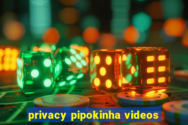 privacy pipokinha videos