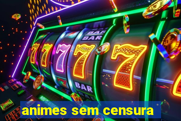 animes sem censura