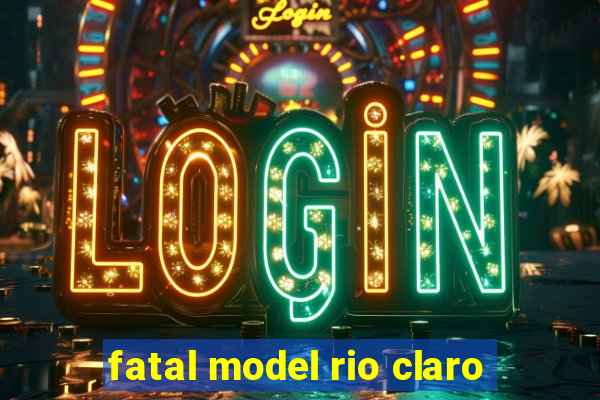 fatal model rio claro