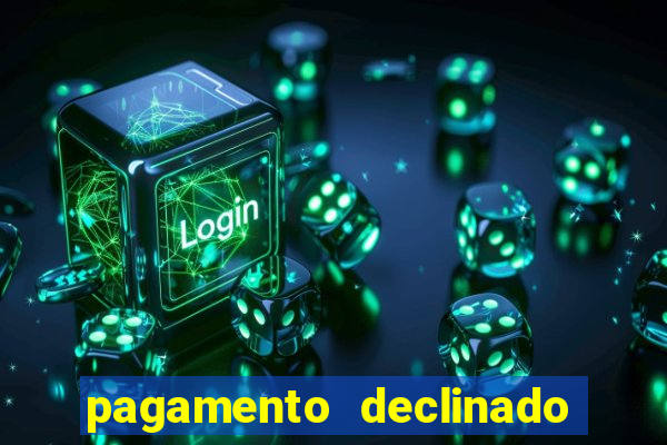 pagamento declinado o que significa