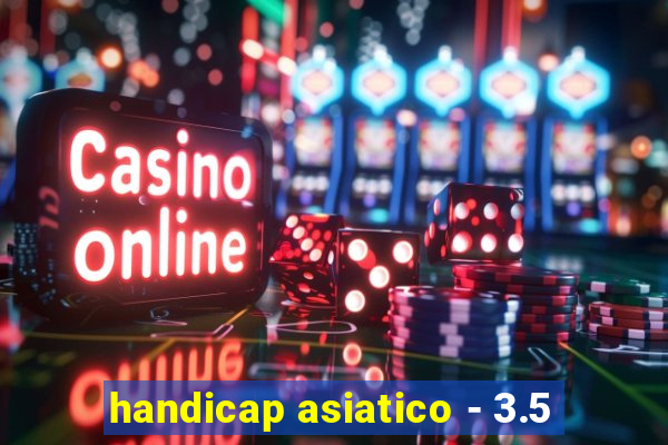 handicap asiatico - 3.5