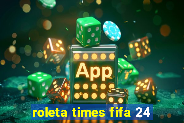 roleta times fifa 24