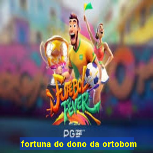 fortuna do dono da ortobom