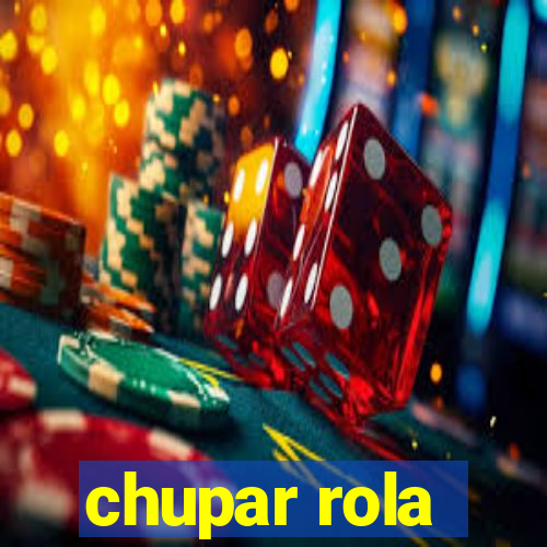 chupar rola