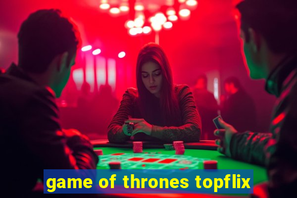 game of thrones topflix