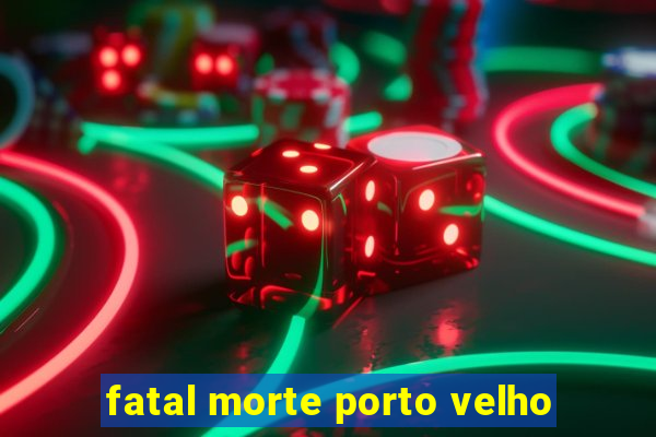 fatal morte porto velho