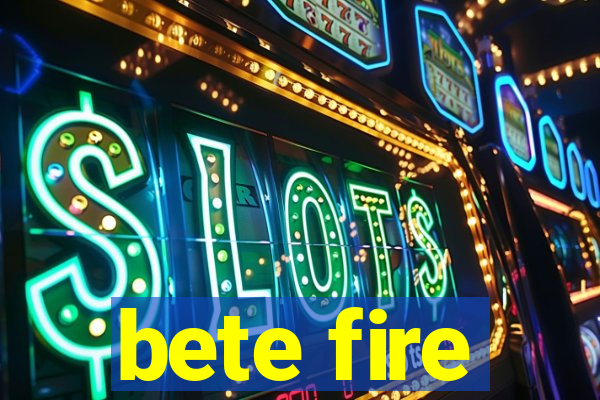 bete fire