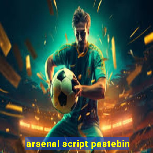 arsenal script pastebin