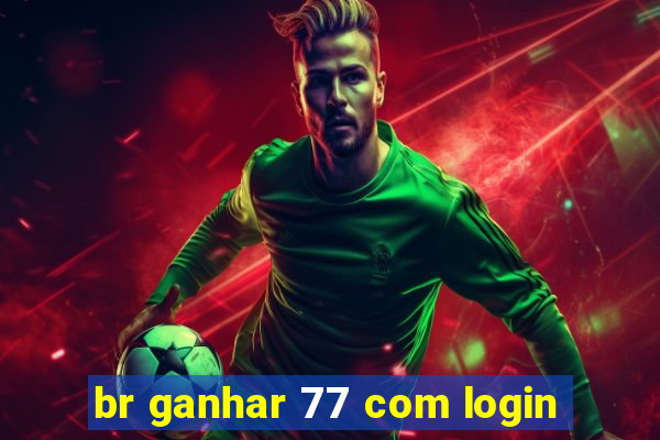 br ganhar 77 com login