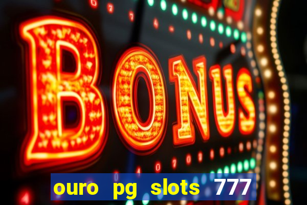 ouro pg slots 777 é confiável