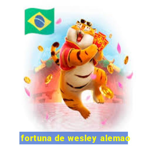 fortuna de wesley alemao