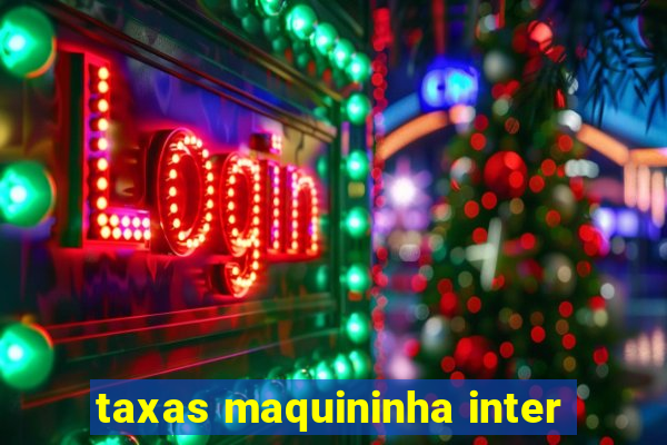 taxas maquininha inter