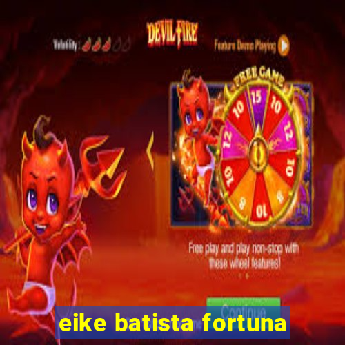 eike batista fortuna