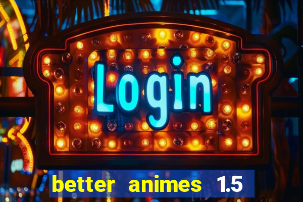 better animes 1.5 apk download