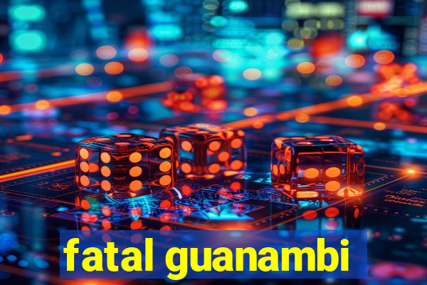 fatal guanambi