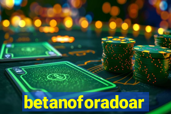 betanoforadoar