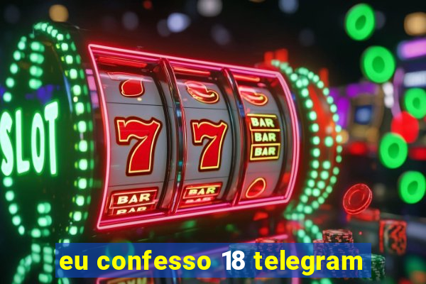 eu confesso 18 telegram