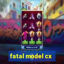 fatal model cx