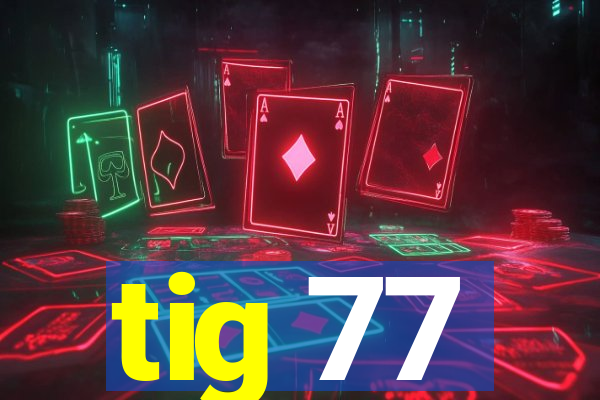 tig 77