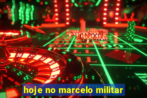 hoje no marcelo militar