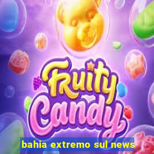 bahia extremo sul news