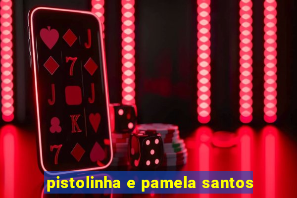 pistolinha e pamela santos