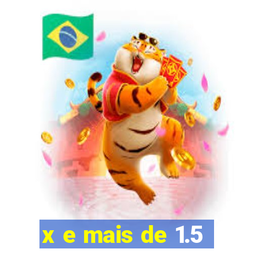 x e mais de 1.5